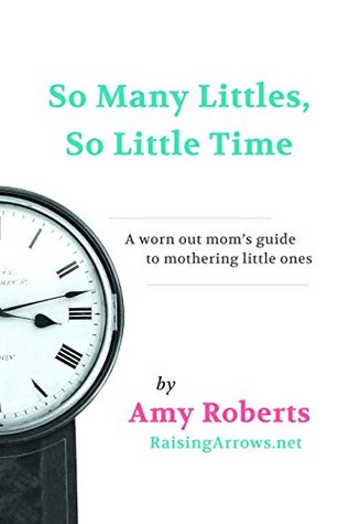 Read So Many Littles, So Little Time: A busy mom's guide to mothering little ones - Amy Roberts file in PDF