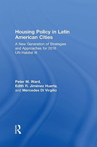 Read Housing Policy in Latin American Cities: A New Generation of Strategies and Approaches for 2016 UN-HABITAT III - Peter M. Ward | PDF