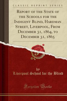 Full Download Report of the State of the Schools for the Indigent Blind, Hardman Street, Liverpool, from December 31, 1864, to December 31, 1865 (Classic Reprint) - Liverpool School for the Blind | ePub