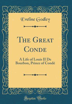 Read The Great Conde: A Life of Louis II de Bourbon, Prince of Cond� (Classic Reprint) - Eveline Godley | ePub