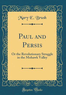 Download Paul and Persis: Or the Revolutionary Struggle in the Mohawk Valley (Classic Reprint) - Mary E.Q. Brush | ePub