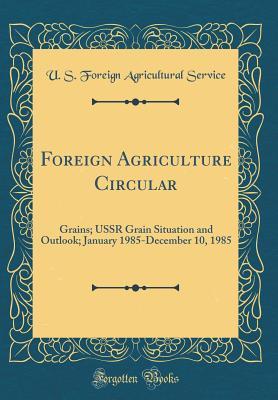Full Download Foreign Agriculture Circular: Grains; USSR Grain Situation and Outlook; January 1985-December 10, 1985 (Classic Reprint) - U.S. Foreign Agricultural Service file in ePub