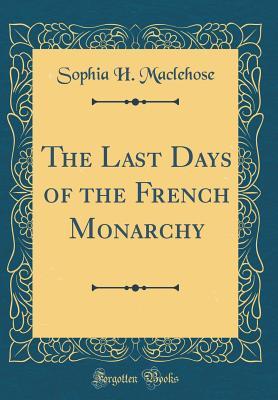 Read Online The Last Days of the French Monarchy (Classic Reprint) - Sophia Maclehose file in PDF