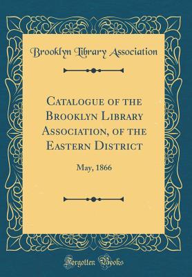 Full Download Catalogue of the Brooklyn Library Association, of the Eastern District: May, 1866 (Classic Reprint) - Brooklyn Library Association | ePub