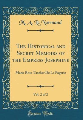 Read Online The Historical and Secret Memoirs of the Empress Josephine, Vol. 2 of 2: Marie Rose Tascher de la Pagerie (Classic Reprint) - Marie-Anne Adélaïde Le Normand file in PDF