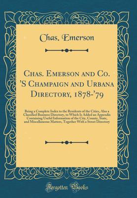 Full Download Chas. Emerson and Co. 's Champaign and Urbana Directory, 1878-'79: Being a Complete Index to the Residents of the Cities, Also a Classified Business Directory, to Which Is Added an Appendix Containing Useful Information of the City, County, State, and MIS - Chas Emerson | PDF