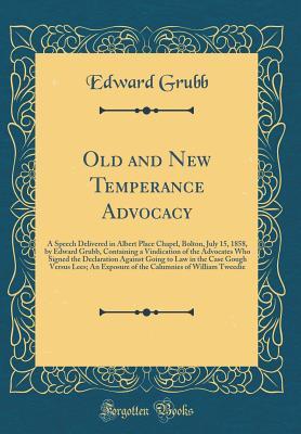 Read Old and New Temperance Advocacy: A Speech Delivered in Albert Place Chapel, Bolton, July 15, 1858, by Edward Grubb, Containing a Vindication of the Advocates Who Signed the Declaration Against Going to Law in the Case Gough Versus Lees; An Exposure of the - Edward Grubb | ePub