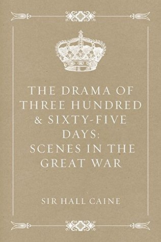 Read Online The Drama Of Three Hundred & Sixty-Five Days: Scenes In The Great War - Hall Caine | ePub