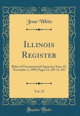 Read Illinois Register, Vol. 23: Rules of Governmental Agencies; Issue 45, November 5, 1999; Pages 13, 285 13, 437 (Classic Reprint) - Jesse White | PDF