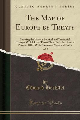 Read Online The Map of Europe by Treaty, Vol. 2: Showing the Various Political and Territorial Changes Which Have Taken Place Since the General Peace of 1814, with Numerous Maps and Notes (Classic Reprint) - Edward Hertslet file in ePub