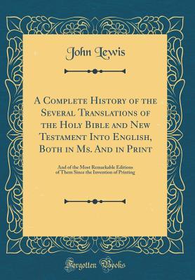 Full Download A Complete History of the Several Translations of the Holy Bible and New Testament Into English, Both in Ms. and in Print: And of the Most Remarkable Editions of Them Since the Invention of Printing (Classic Reprint) - John Lewis file in ePub