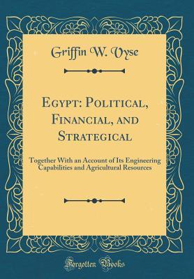 Read Egypt: Political, Financial, and Strategical: Together with an Account of Its Engineering Capabilities and Agricultural Resources (Classic Reprint) - Griffin W Vyse file in PDF