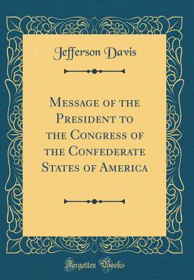 Full Download Message of the President to the Congress of the Confederate States of America (Classic Reprint) - Jefferson Davis file in PDF
