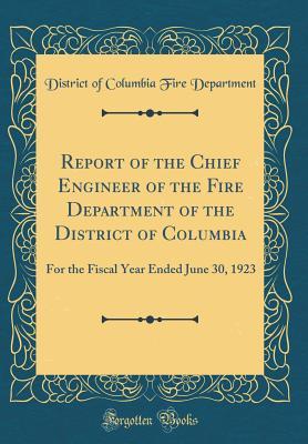 Read Report of the Chief Engineer of the Fire Department of the District of Columbia: For the Fiscal Year Ended June 30, 1923 (Classic Reprint) - District of Columbia Fire Department | PDF
