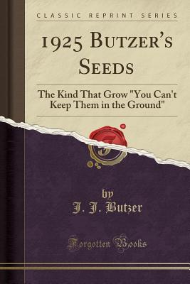 Full Download 1925 Butzer's Seeds: The Kind That Grow you Can't Keep Them in the Ground (Classic Reprint) - J.J. Butzer | PDF