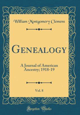 Read Online Genealogy, Vol. 8: A Journal of American Ancestry; 1918-19 (Classic Reprint) - William Montgomery Clemens | PDF