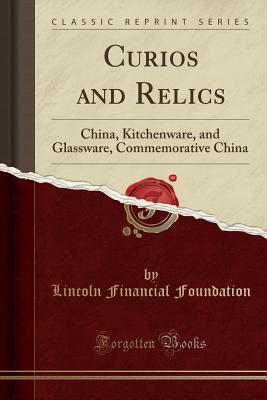 Read Curios and Relics: China, Kitchenware, and Glassware, Commemorative China (Classic Reprint) - Lincoln Financial Foundation Collection file in PDF