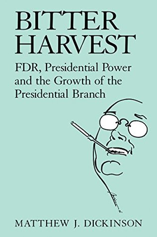 Download Bitter Harvest: FDR, Presidential Power and the Growth of the Presidential Branch - Matthew J. Dickinson file in ePub