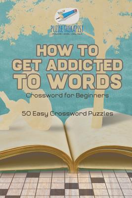 Read How to Get Addicted to Words Crossword for Beginners 50 Easy Crossword Puzzles - Puzzle Therapist file in PDF
