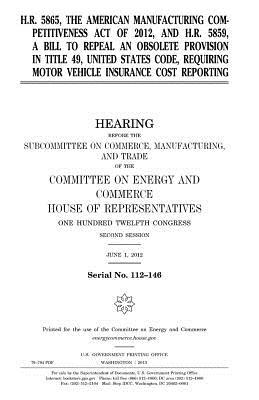 Download H.R. 5865, the American Manufacturing Competitiveness Act of 2012, and H.R. 5859, a Bill to Repeal an Obsolete Provision in Title 49, United States Code, Requiring Motor Vehicle Insurance Cost Reporting - U.S. Congress file in PDF