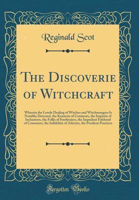 Read Online The Discoverie of Witchcraft: Wherein the Lewde Dealing of Witches and Witchmongers Is Notablie Detected, the Knauerie of Coniurors, the Impietie of Inchantors, the Follie of Soothsaiers, the Impudent Falshood of Cousenors, the Infidelitie of Atheists, Th - Reginald Scot file in ePub