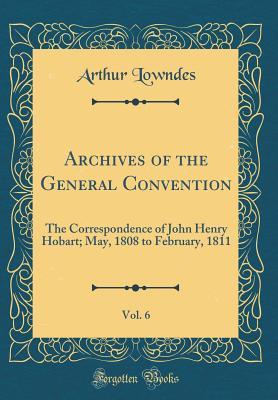 Full Download Archives of the General Convention, Vol. 6: The Correspondence of John Henry Hobart; May, 1808 to February, 1811 (Classic Reprint) - Arthur Lowndes file in ePub