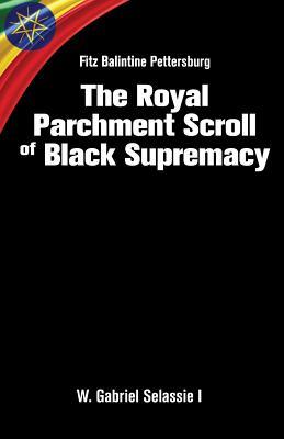 Download Fitz Balintine Pettersburg The Royal Parchment Scroll of Black Supremacy - W Gabriel Selassie I Ph D | PDF