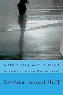 Read Walk a Day with a Devil: Death Eidolons: Collected Short Stories 2014 - Stephen Donald Huff | PDF