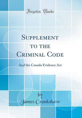 Read Online Supplement to the Criminal Code: And the Canada Evidence ACT (Classic Reprint) - James Crankshaw file in ePub