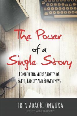 Full Download The Power of a Single Story: Compelling Short Stories of Faith, Family and Forgiveness - Eden Adaobi Onwuka | ePub