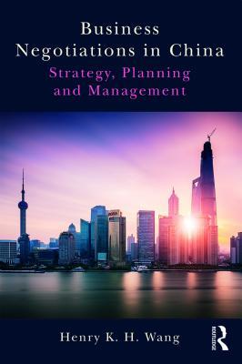 Read Business Negotiations in China: Strategy, Planning and Management - Henry K H Wang | PDF