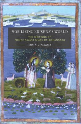 Full Download Mobilizing Krishna's World: The Writings of Prince Sāvant Singh of Kishangarh - Heidi Pauwels file in ePub