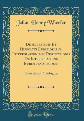 Download de Alcestidis Et Hippolyti Euripidearum Interpolationibus Disputationis de Interpolatione Euripidea Specimen: Dissertatio Philologica (Classic Reprint) - Johan Henry Wheeler file in ePub