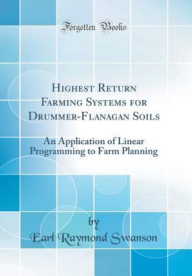 Download Highest Return Farming Systems for Drummer-Flanagan Soils: An Application of Linear Programming to Farm Planning (Classic Reprint) - Earl Raymond Swanson | PDF