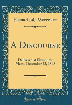 Read A Discourse: Delivered at Plymouth, Mass;, December 22, 1848 (Classic Reprint) - Samuel M Worcester file in PDF