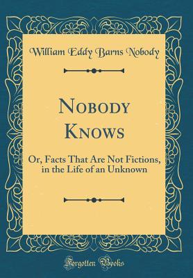 Download Nobody Knows: Or, Facts That Are Not Fictions, in the Life of an Unknown (Classic Reprint) - William Eddy Barns file in ePub