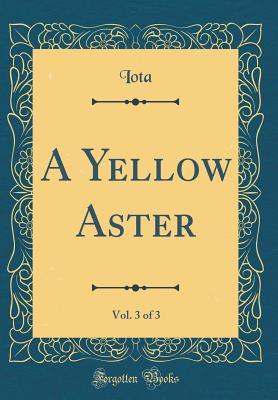 Read A Yellow Aster, Vol. 3 of 3 (Classic Reprint) - Iota | PDF
