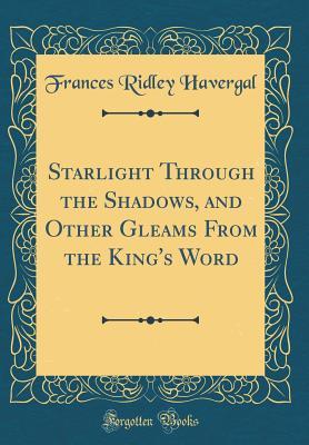 Read Online Starlight Through the Shadows, and Other Gleams from the King's Word (Classic Reprint) - Frances Ridley Havergal | PDF