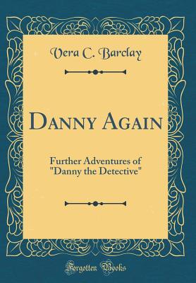 Read Online Danny Again: Further Adventures of danny the Detective (Classic Reprint) - Vera C. Barclay | ePub