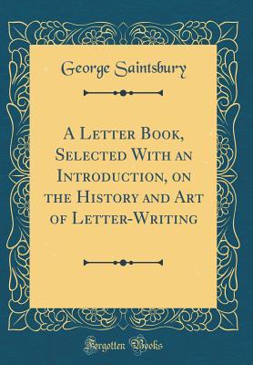 Read A Letter Book, Selected with an Introduction, on the History and Art of Letter-Writing (Classic Reprint) - George Saintsbury file in ePub
