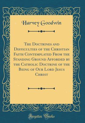 Download The Doctrines and Difficulties of the Christian Faith Contemplated from the Standing Ground Afforded by the Catholic Doctrine of the Being of Our Lord Jesus Christ (Classic Reprint) - Harvey Goodwin file in ePub