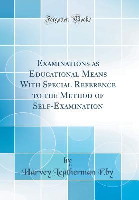 Read Online Examinations as Educational Means with Special Reference to the Method of Self-Examination (Classic Reprint) - Harvey Leatherman Eby file in PDF