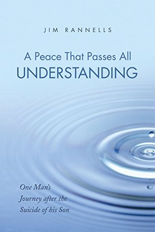 Read Online A Peace That Passes All Understanding: One Man’s Journey After the Suicide of His Son - Jim Rannells | ePub