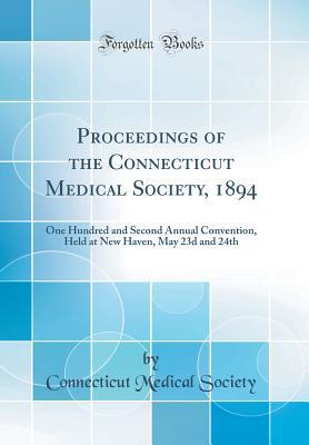 Read Online Proceedings of the Connecticut Medical Society, 1894: One Hundred and Second Annual Convention, Held at New Haven, May 23d and 24th (Classic Reprint) - Connecticut Medical Society file in PDF
