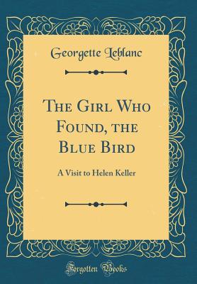 Read The Girl Who Found, the Blue Bird: A Visit to Helen Keller (Classic Reprint) - Georgette Leblanc | PDF