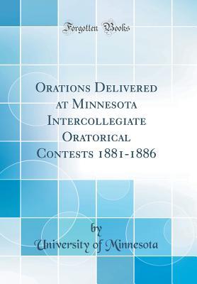 Read Orations Delivered at Minnesota Intercollegiate Oratorical Contests 1881-1886 (Classic Reprint) - University of Minnesota file in PDF