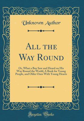 Download All the Way Round: Or, What a Boy Saw and Heard on His Way Round the World; A Book for Young People, and Older Ones with Young Hearts (Classic Reprint) - Unknown file in PDF