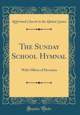 Full Download The Sunday School Hymnal: With Offices of Devotion (Classic Reprint) - Reformed Church in the United States | PDF