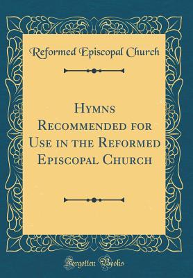 Full Download Hymns Recommended for Use in the Reformed Episcopal Church (Classic Reprint) - Reformed Episcopal Church file in PDF