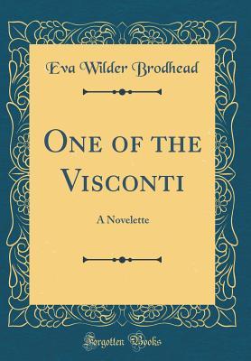 Full Download One of the Visconti: A Novelette (Classic Reprint) - Eva Wilder McGlasson Brodhead | PDF